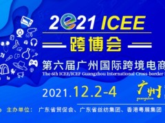 2021第六屆ICEE中國(guó)（廣州）國(guó)際跨境電商博覽會(huì)