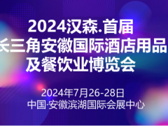 2024漢森.首屆長三角安徽國際酒店用品及餐飲業(yè)博覽會(huì)